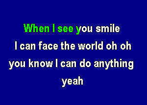 When I see you smile
I can face the world oh oh

you know I can do anything

yeah