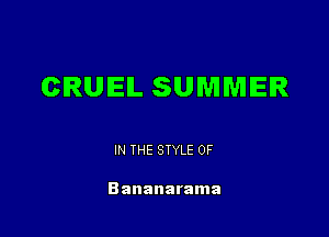 CRUIEIL SUMMER

IN THE STYLE 0F

Bananarama