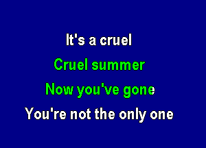 It's a cruel
Cruel summer
Now you've gone

You're not the only one
