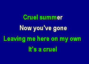 Cruel summer
Now you've gone

Leaving me here on my own

It's a cruel