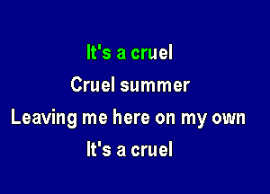 It's a cruel
Cruel summer

Leaving me here on my own

It's a cruel