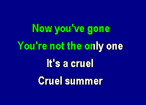 Now you've gone

You're not the only one

It's a cruel
Cruel summer