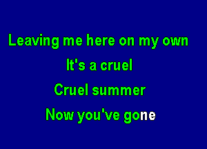 Leaving me here on my own
It's a cruel
Cruel summer

Now you've gone
