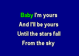 Baby I'm yours
And I'll be yours
Until the stars fall

From the sky