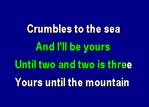 Crumbles to the sea

And I'll be yours

Until two and two is three
Yours until the mountain