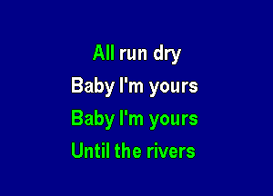 All run dry
Baby I'm yours

Baby I'm yours

Until the rivers