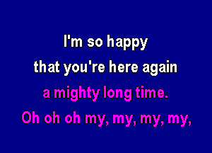 I'm so happy

that you're here again