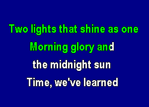 Two lights that shine as one

Morning glory and

the midnight sun
Time, we've learned