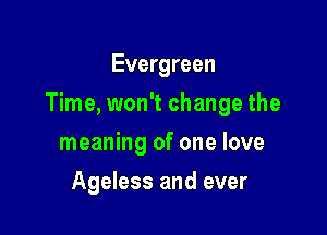 Evergreen

Time, won't change the

meaning of one love
Ageless and ever