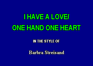 I HAVE A LOVE!
ONE HAND ONE HEART

III THE SIYLE 0F

Barbra Streisand