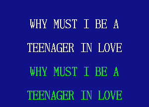 WHY MUST I BE A
TEENAGER IN LOVE
WHY MUST I BE A

TEENAGER IN LOVE l