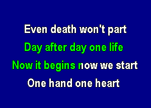 Even death won't part

Day after day one life

Now it begins now we start
One hand one heart