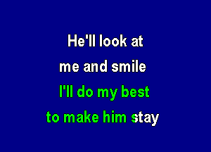 He'll look at
me and smile

I'll do my best

to make him stay