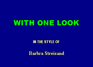 WITH ONE LOOK

III THE SIYLE 0F

Barbra Streisand