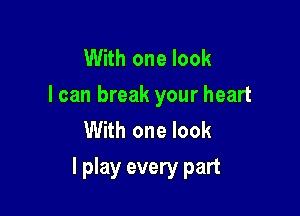 With one look
I can break your heart
With one look

I play every part