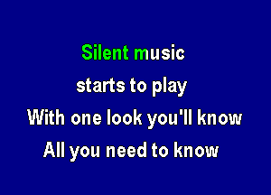 Silent music
starts to play

With one look you'll know

All you need to know