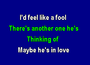 I'd feel like a fool
There's another one he's

Thinking of
Maybe he's in love