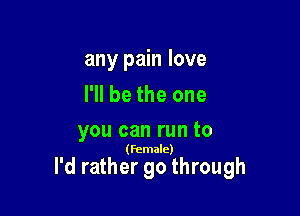 any pain love
I'll be the one

you can run to

(female)

I'd rather go through