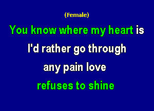 (female)

You know where my heart is

I'd rather go through
any pain love
refuses to shine