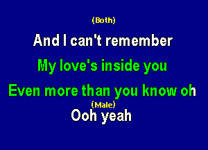 (Both)

And I can't remember
My love's inside you

Even more than you know oh

(Male)

Ooh yeah
