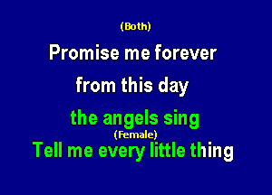 (Both)

Promise me forever
from this day
the angels sing

(female)

Tell me every little thing