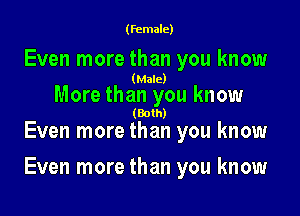 (female)

Even more than you know
(Male)

More than you know
(Both)

Even more than you know

Even more than you know
