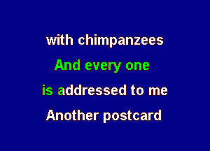 with chimpanzees
And every one

is addressed to me

Another postcard