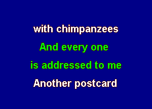 with chimpanzees
And every one

is addressed to me

Another postcard