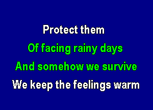 Protect them
Of facing rainy days
And somehow we survive

We keep the feelings warm