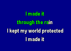I made it
through the rain

I kept my world protected

lmade it