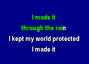 I made it
through the rain

I kept my world protected

lmade it