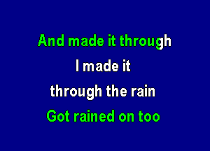 And made it through
I made it

through the rain

Got rained on too