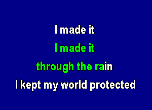 I made it
I made it
through the rain

I kept my world protected
