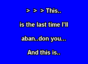 t' 2) ?'This..

is the last time Pll

aban..don you...

And this is..