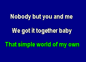 Nobody but you and me

We got it together baby

That simple world of my own