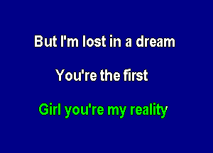 But I'm lost in a dream

You're the first

Girl you're my reality