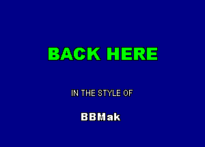 BACK IHHEIRIE

IN THE STYLE 0F

BBMak