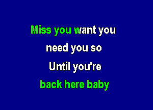 Miss you want you

need you so
Until you're
back here baby