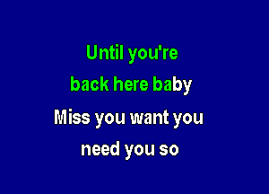 Until you're
back here baby

Miss you want you

need you so