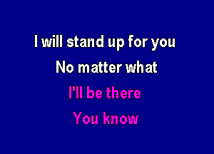 I will stand up for you

No matter what