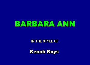 BARBARA ANN

IN THE STYLE 0F

Beach Boys