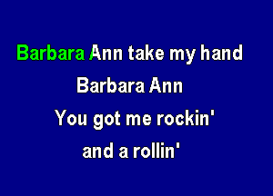 Barbara Ann take my hand

Barbara Ann
You got me rockin'
and a rollin'