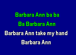 Barbara Ann ba ba
Ba Barbara Ann

Barbara Ann take my hand

Barbara Ann