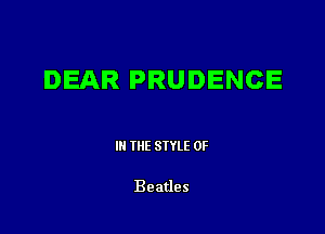 DEAR PRUDENCE

III THE SIYLE 0F

Beatles