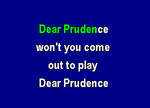 Dear Prudence
won't you come

out to play

Dear Prudence