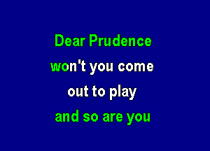 Dear Prudence
won't you come
out to play

and so are you