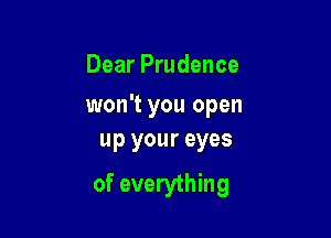 Dear Prudence
won't you open
up your eyes

of everything