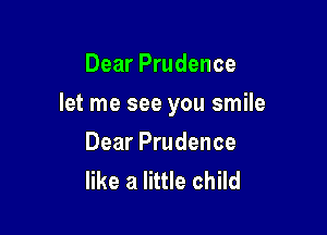 Dear Prudence

let me see you smile

Dear Prudence
like a little child