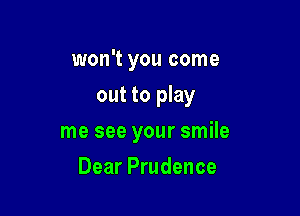 won't you come
out to play

me see your smile

Dear Prudence