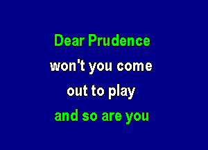 Dear Prudence
won't you come
out to play

and so are you